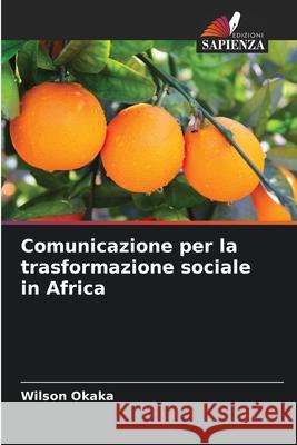 Comunicazione per la trasformazione sociale in Africa Okaka, Wilson 9786206821144
