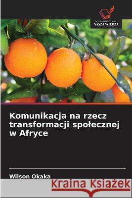 Komunikacja na rzecz transformacji spolecznej w Afryce Wilson Okaka 9786206821151 Wydawnictwo Nasza Wiedza
