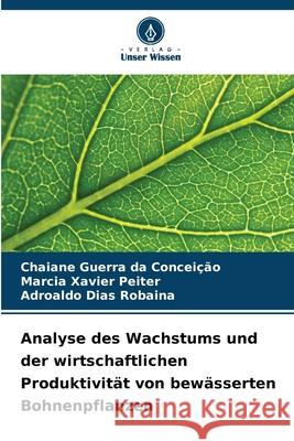 Analyse des Wachstums und der wirtschaftlichen Produktivität von bewässerten Bohnenpflanzen Guerra da Conceição, Chaiane, Xavier Peiter, Marcia, Dias Robaina, Adroaldo 9786206821595