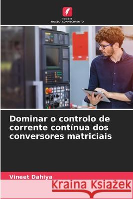 Dominar o controlo de corrente contínua dos conversores matriciais Dahiya, Vineet 9786206822486