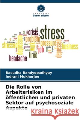 Die Rolle von Arbeitsrisiken im öffentlichen und privaten Sektor auf psychosoziale Aspekte Bandyopadhyay, Basudha, Mukherjee, Indrani 9786206823339