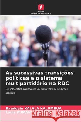 As sucessivas transições políticas e o sistema multipartidário na RDC KALALA KALUMBUA, Baudouin, KUMANYI LUKANU, Louis 9786206823926 Edições Nosso Conhecimento