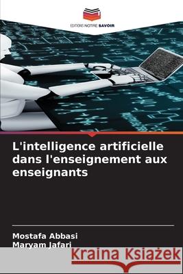 L'intelligence artificielle dans l'enseignement aux enseignants Abbasi, Mostafa, Jafari, Maryam 9786206824718 Editions Notre Savoir