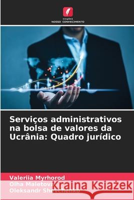 Serviços administrativos na bolsa de valores da Ucrânia: Quadro jurídico Myrhorod, Valeriia, Maletova, Olha, Shevchenko, Oleksandr 9786206825043