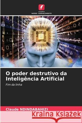 O poder destrutivo da Inteligência Artificial NDINDABAHIZI, Claude 9786206825166 Edições Nosso Conhecimento