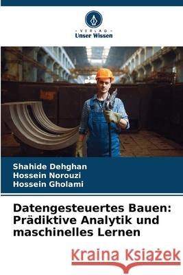 Datengesteuertes Bauen: Prädiktive Analytik und maschinelles Lernen Dehghan, Shahide, Norouzi, Hossein, Gholami, Hossein 9786206825180