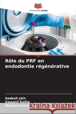 Rôle du PRF en endodontie régénérative JAIN, AADESH, Kolhe, Swapnil, Gulve, Meenal 9786206826767