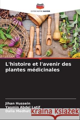 L'histoire et l'avenir des plantes médicinales Hussein, Jihan, Abdel Latif, Yasmin, Medhat, Dalia 9786206827245