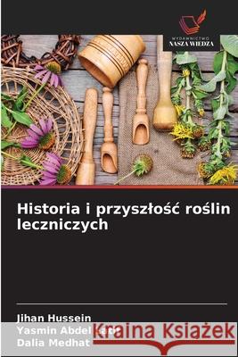 Historia i przyszlosc roslin leczniczych Hussein, Jihan, Abdel Latif, Yasmin, Medhat, Dalia 9786206827252