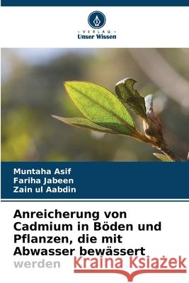 Anreicherung von Cadmium in Böden und Pflanzen, die mit Abwasser bewässert werden Asif, Muntaha, Jabeen, Fariha, Aabdin, Zain ul 9786206827696