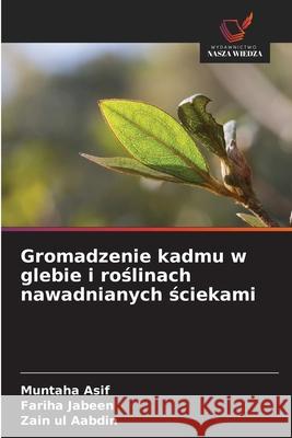 Gromadzenie kadmu w glebie i roslinach nawadnianych sciekami Asif, Muntaha, Jabeen, Fariha, Aabdin, Zain ul 9786206827726