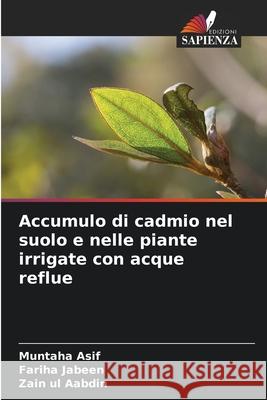 Accumulo di cadmio nel suolo e nelle piante irrigate con acque reflue Asif, Muntaha, Jabeen, Fariha, Aabdin, Zain ul 9786206827733