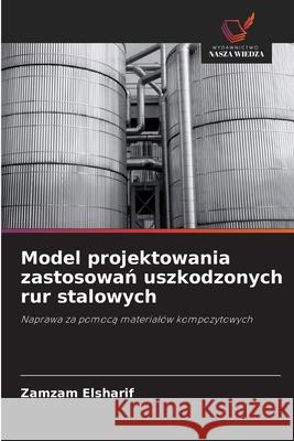 Model projektowania zastosowan uszkodzonych rur stalowych Elsharif, Zamzam 9786206827856 Wydawnictwo Nasza Wiedza