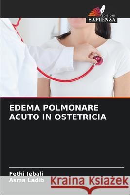 EDEMA POLMONARE ACUTO IN OSTETRICIA Jebali, Fethi, Ladib, Asma 9786206828044 Edizioni Sapienza