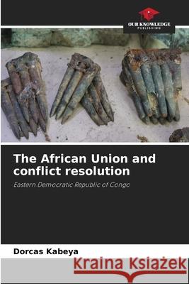 The African Union and conflict resolution Kabeya, Dorcas 9786206828174