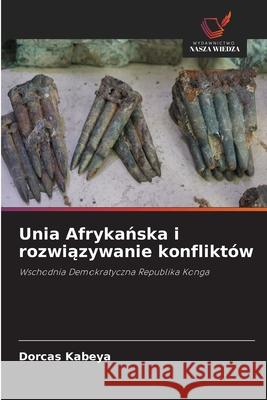Unia Afrykanska i rozwiazywanie konfliktów Kabeya, Dorcas 9786206828211
