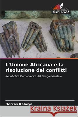 L'Unione Africana e la risoluzione dei conflitti Kabeya, Dorcas 9786206828228