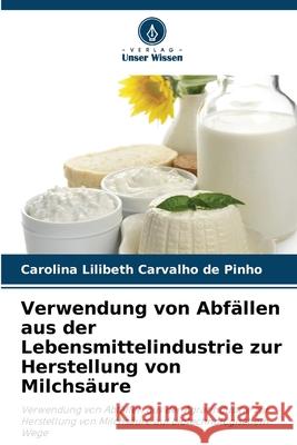 Verwendung von Abfällen aus der Lebensmittelindustrie zur Herstellung von Milchsäure Carvalho de Pinho, Carolina Lilibeth 9786206828303