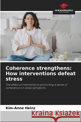Coherence strengthens: How interventions defeat stress Heinz, Kim-Anne 9786206828716 Our Knowledge Publishing