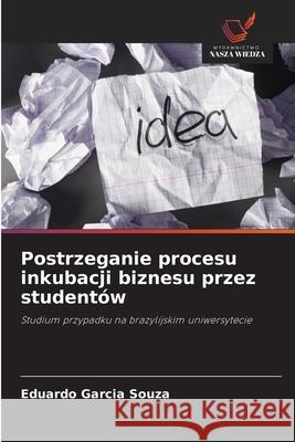 Postrzeganie procesu inkubacji biznesu przez studentów Garcia Souza, Eduardo 9786206828778