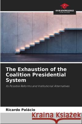 The Exhaustion of the Coalition Presidential System Palácio, Ricardo 9786206829065