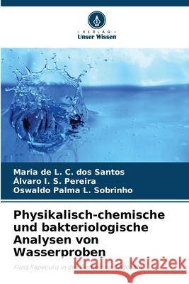 Physikalisch-chemische und bakteriologische Analysen von Wasserproben C. dos Santos, Maria de L., S. Pereira, Álvaro I., L. Sobrinho, Oswaldo Palma 9786206829263 Verlag Unser Wissen