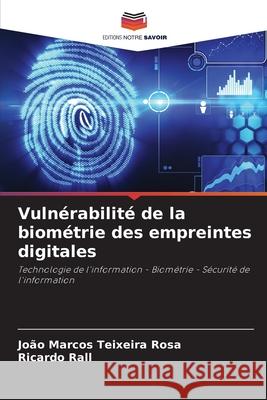 Vulnérabilité de la biométrie des empreintes digitales Rosa, João Marcos Teixeira, Rall, Ricardo 9786206829393