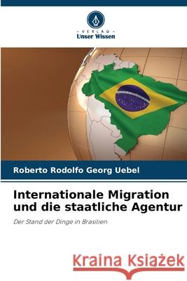 Internationale Migration und die staatliche Agentur Georg Uebel, Roberto Rodolfo 9786206829508 Verlag Unser Wissen