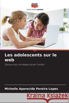 Les adolescents sur le web Pereira Lopes, Michelle Aparecida 9786206829690