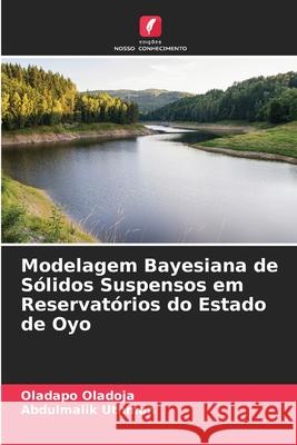 Modelagem Bayesiana de Sólidos Suspensos em Reservatórios do Estado de Oyo Oladoja, Oladapo, Uthman, Abdulmalik 9786206830948 Edições Nosso Conhecimento