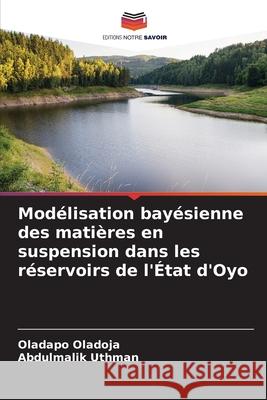 Modélisation bayésienne des matières en suspension dans les réservoirs de l'État d'Oyo Oladoja, Oladapo, Uthman, Abdulmalik 9786206830986 Editions Notre Savoir