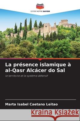 La présence islamique à al-Qasr Alcácer do Sal Caetano Leitão, Marta Isabel 9786206831099 Editions Notre Savoir