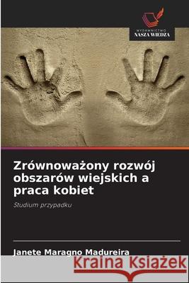 Zrównowazony rozwój obszarów wiejskich a praca kobiet Madureira, Janete Maragno 9786206831785