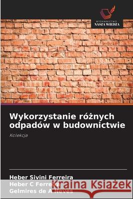 Wykorzystanie róznych odpadów w budownictwie Ferreira, Heber Sivini, Ferreira, Heber C, Neves, Gelmires de A 9786206832089