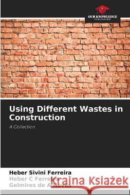 Using Different Wastes in Construction Ferreira, Heber Sivini, Ferreira, Heber C, Neves, Gelmires de A 9786206832133