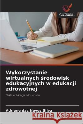 Wykorzystanie wirtualnych srodowisk edukacyjnych w edukacji zdrowotnej das Neves Silva, Adriane 9786206832201