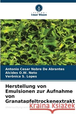 Herstellung von Emulsionen zur Aufnahme von Granatapfeltrockenextrakt De Abrantes, Antonio Cesar Nobre, Neto, Alcides O.W., Lopes, Verônica S. 9786206832935