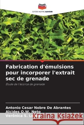Fabrication d'émulsions pour incorporer l'extrait sec de grenade De Abrantes, Antonio Cesar Nobre, Neto, Alcides O.W., Lopes, Verônica S. 9786206832942