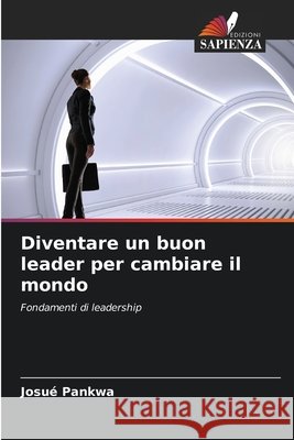 Diventare un buon leader per cambiare il mondo PANKWA, Josué 9786206833468 Edizioni Sapienza