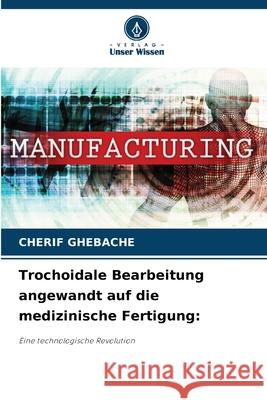 Trochoidale Bearbeitung angewandt auf die medizinische Fertigung: GHEBACHE, CHERIF 9786206833611