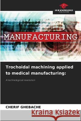 Trochoidal machining applied to medical manufacturing: GHEBACHE, CHERIF 9786206833628