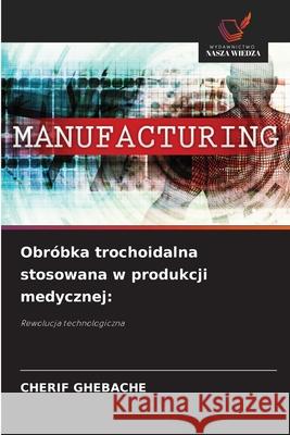 Obróbka trochoidalna stosowana w produkcji medycznej: GHEBACHE, CHERIF 9786206833659