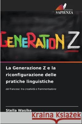La Generazione Z e la riconfigurazione delle pratiche linguistiche Wasike, Stella 9786206833765 Edizioni Sapienza