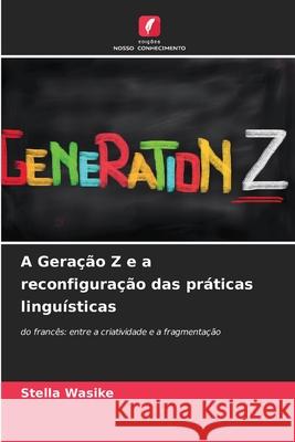 A Geração Z e a reconfiguração das práticas linguísticas Wasike, Stella 9786206833789 Edições Nosso Conhecimento