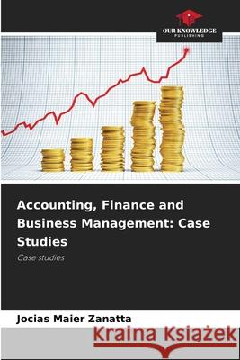 Accounting, Finance and Business Management: Case Studies Zanatta, Jocias Maier 9786206833802 Our Knowledge Publishing