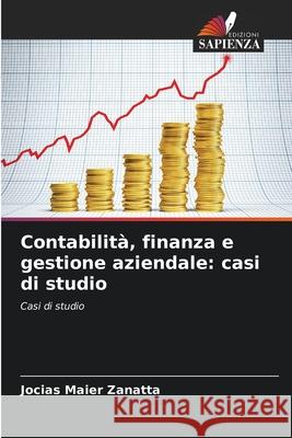 Contabilità, finanza e gestione aziendale: casi di studio Zanatta, Jocias Maier 9786206833833 Edizioni Sapienza