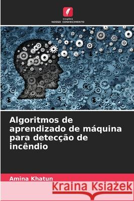 Algoritmos de aprendizado de máquina para detecção de incêndio Khatun, Amina 9786206833970