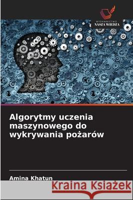 Algorytmy uczenia maszynowego do wykrywania pozarów Khatun, Amina 9786206834021