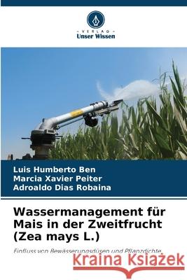 Wassermanagement für Mais in der Zweitfrucht (Zea mays L.) Ben, Luis Humberto, Peiter, Marcia Xavier, Robaina, Adroaldo Dias 9786206834090