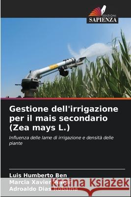 Gestione dell'irrigazione per il mais secondario (Zea mays L.) Ben, Luis Humberto, Peiter, Marcia Xavier, Robaina, Adroaldo Dias 9786206834137